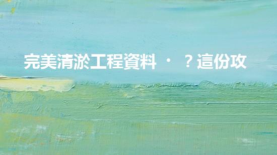 完美清淤工程資料？這份攻略值得收藏！